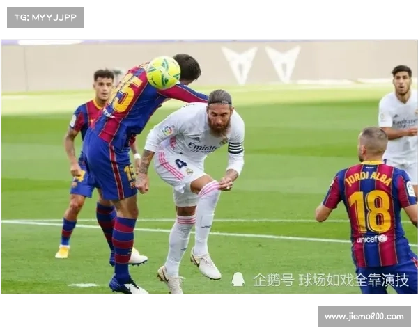 巴萨皇马持续胜利背后深层结构性动因的系统化解读视角多维度剖析 巴萨皇马持续胜利背后深层结构性动因的系统化解读视角多维度剖析